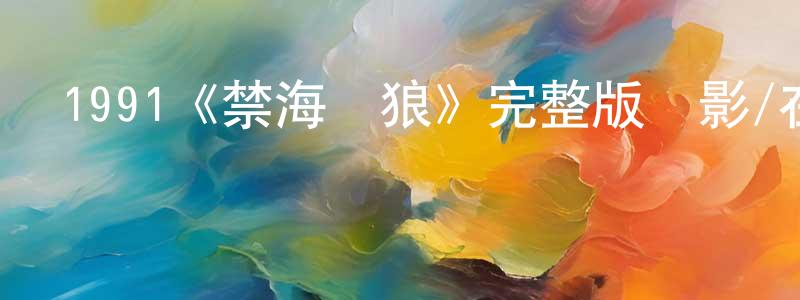 蔡鴻全發布1991《禁海蒼狼》完整版電影/在線觀看/百度云-美劇天堂
